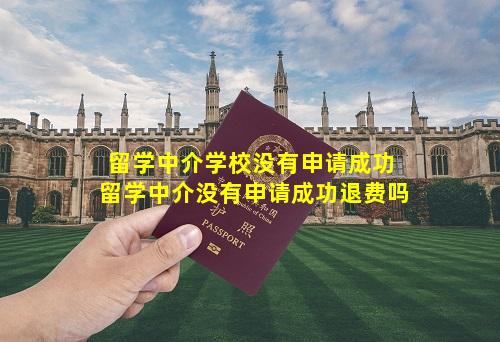 留学中介学校没有申请成功 留学中介没有申请成功退费吗